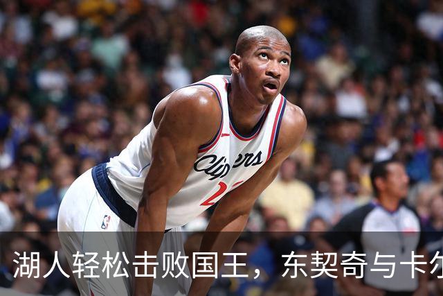 湖人轻松击败国王，东契奇与卡尔表现精彩