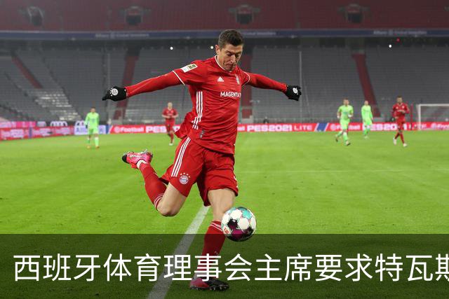 西班牙体育理事会主席要求特瓦斯向皇马道歉